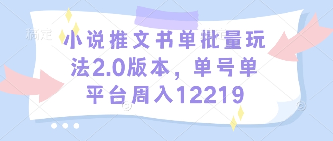 小说推文书单批量玩法2.0版本，单号单平台周入12219-菜菜网创