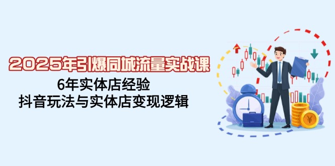 2025年引爆同城流量实战课，6年实体店经验，抖音玩法与实体店变现逻辑-菜菜网创