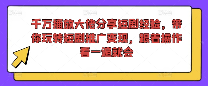 千万播放大佬分享短剧经验，带你玩转短剧推广变现，跟着操作看一遍就会-菜菜网创