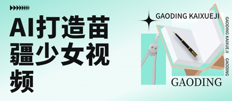 用AI打造苗疆少女视频，单日变现多张，高质量作品引爆流量-菜菜网创