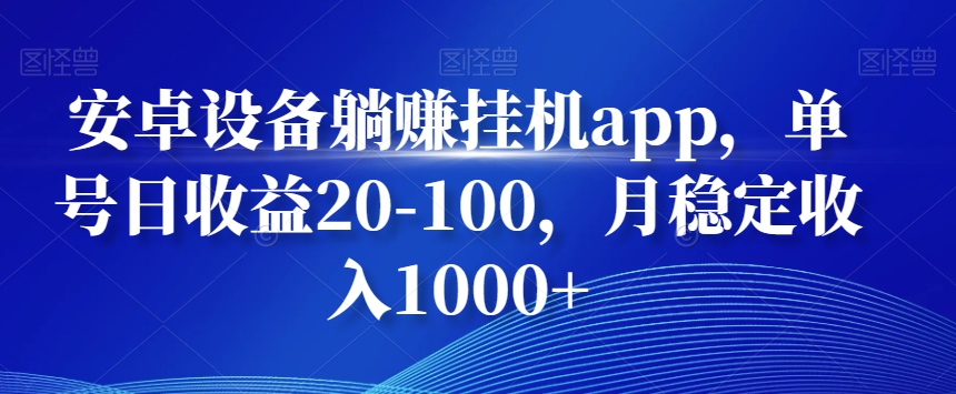 安卓设备躺赚挂机app，单号日收益20-100，月稳定收入1000+-菜菜网创