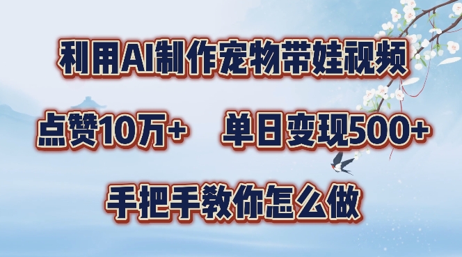 利用AI制作宠物带娃视频，轻松涨粉，点赞10万+，单日变现三位数，手把手教你怎么做【揭秘】-菜菜网创