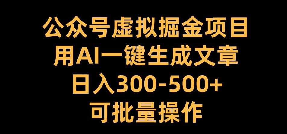 公众号虚拟掘金项目，用AI一键生成文章，日入300+可批量操作【揭秘】-菜菜网创