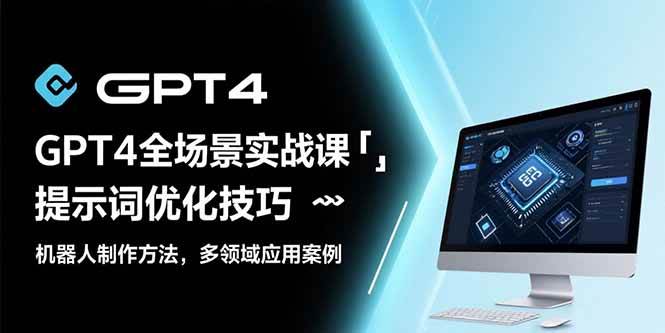 （15499期）GPT4全场景实战课：提示词优化技巧，机器人制作方法，多领域应用案例-菜菜网创