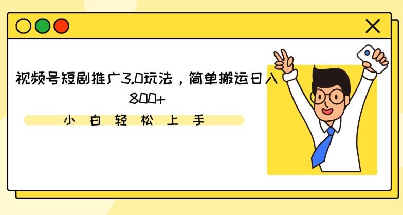 视频号短剧推广3.0玩法，简单搬运日入800+【揭秘】-菜菜网创