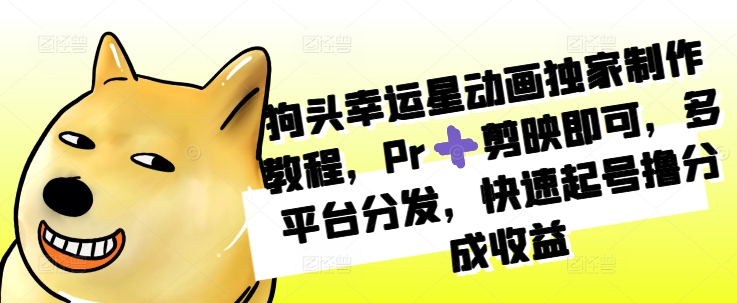 狗头幸运星动画独家制作教程，Pr➕剪映即可，多平台分发，快速起号撸分成收益-菜菜网创