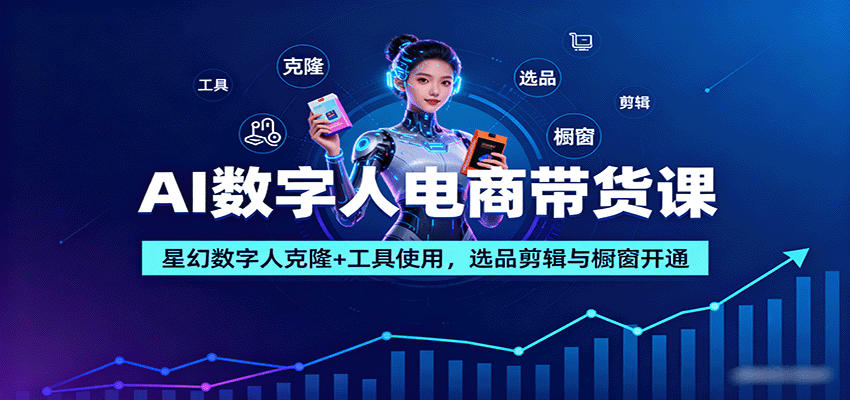 AI数字人电商带货课：星幻数字人克隆+工具使用，选品剪辑与橱窗开通-菜菜网创
