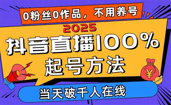 2025抖音直播100%起号方法，0粉丝0作品当天破千人在线 可配合多种变现方式-菜菜网创