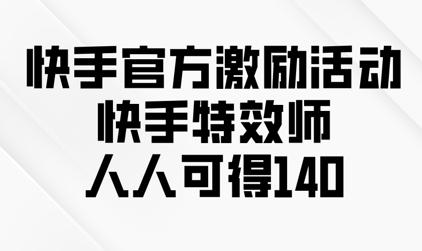 快手官方激励活动-快手特效师，人人可得140-菜菜网创