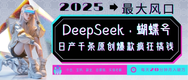 DeepSeek+蝴蝶号，2025年最大风口，日产千条原创爆款，轻松月入破W-菜菜网创