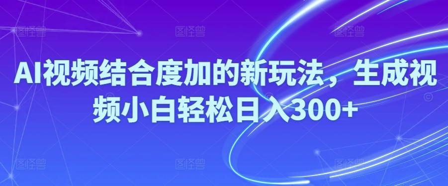 Ai视频结合度加的新玩法,生成视频小白轻松日入300+-菜菜网创