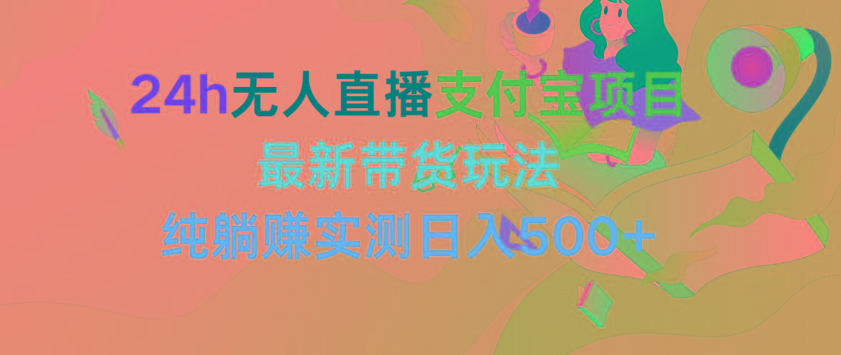 (9934期)24h无人直播支付宝项目，最新带货玩法，纯躺赚实测日入500+-菜菜网创