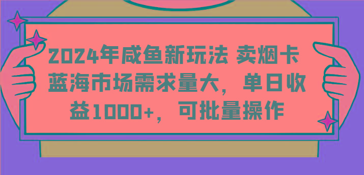 2024年咸鱼新玩法 卖烟卡 蓝海市场需求量大，单日收益1000+，可批量操作-菜菜网创