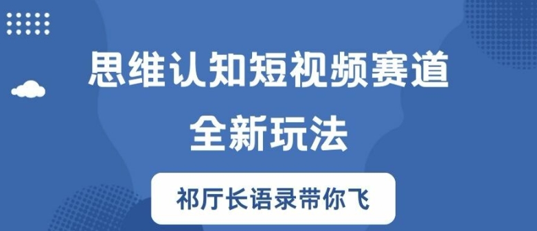 思维认知短视频赛道新玩法，胜天半子祁厅长语录带你飞【揭秘】-菜菜网创