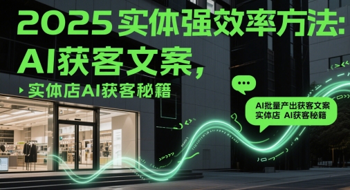 2025实体强效率方法：AI批量产出获客文案，实体店AI获客秘籍-菜菜网创