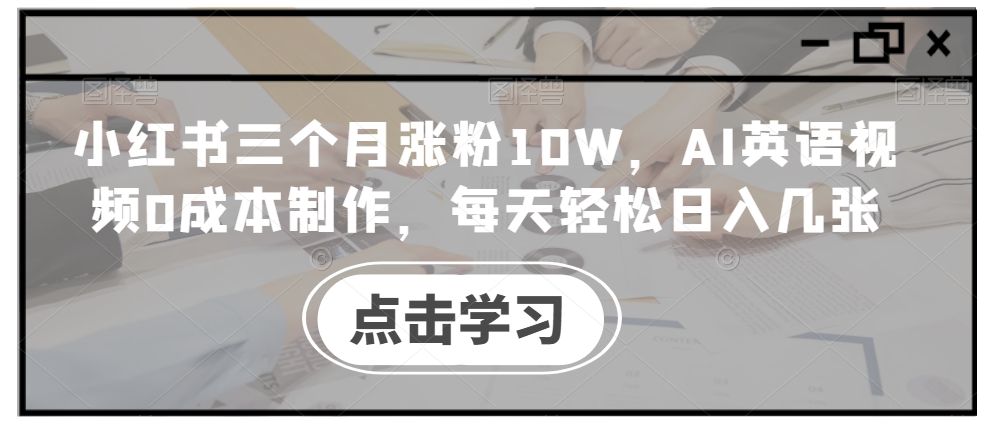 小红书三个月涨粉10W，AI英语视频0成本制作，每天轻松日入几张【揭秘】-菜菜网创