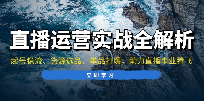 直播运营实战全解析：起号稳流、货源选品、单品打爆，助力直播事业腾飞-菜菜网创