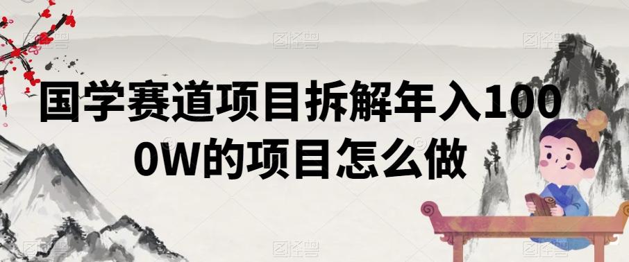 国学赛道项目拆解年入1000W的项目怎么做-菜菜网创