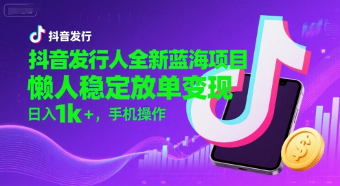 抖音发行人全新蓝海项目，懒人稳定放单变现,，日入1k+，手机操作【揭秘】-菜菜网创