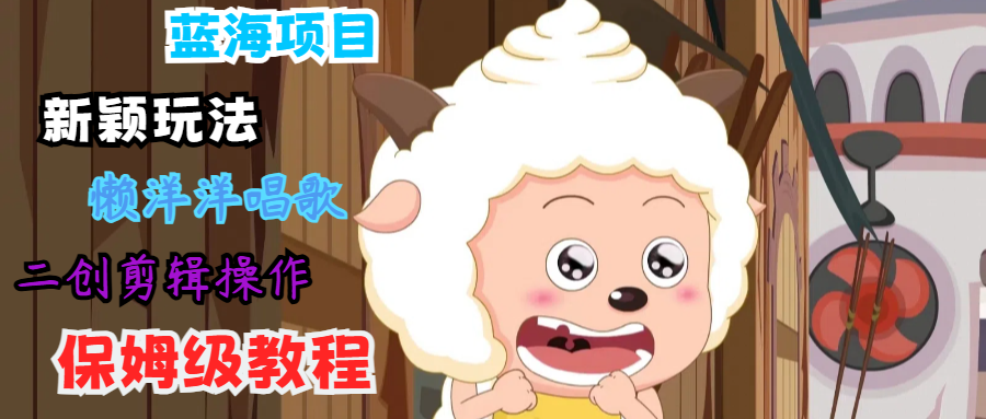 蓝海项目新颖玩法，懒洋洋唱歌 搬运剪辑操作，保姆级教程-菜菜网创