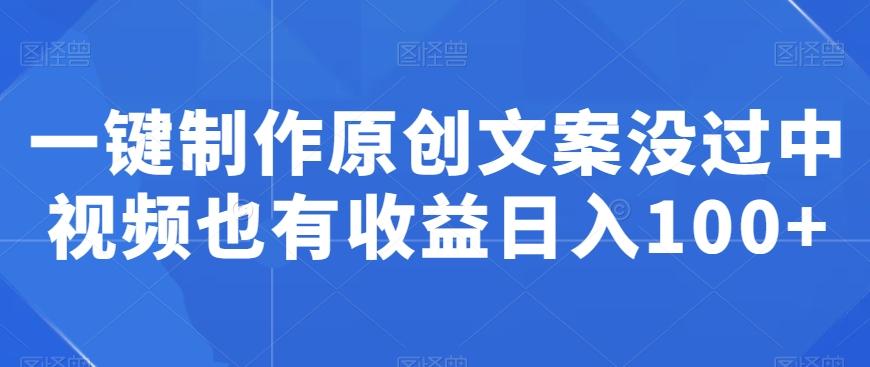 一键制作原创文案没过中视频也有收益日入100+-菜菜网创