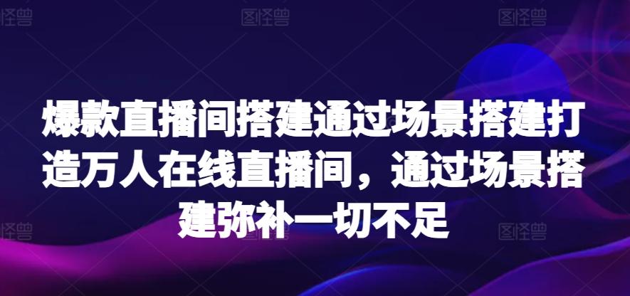 爆款直播间搭建通过场景搭建打造万人在线直播间，通过场景搭建弥补一切不足-菜菜网创