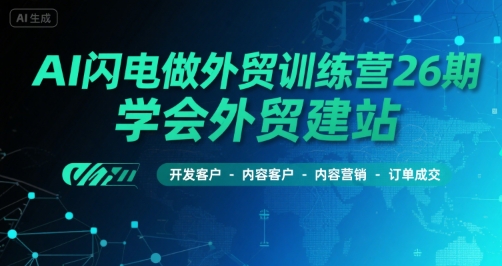 AI闪电做外贸训练营26期，学会外贸建站-开发客户-内容营销-订单成交-菜菜网创