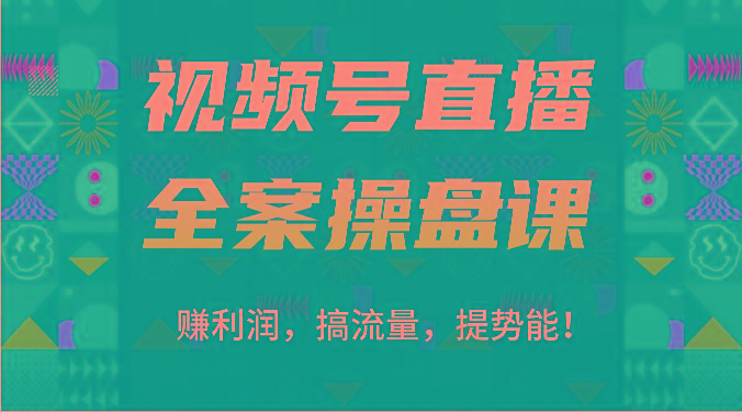 视频号直播全案操盘课：赚利润，搞流量，提势能！(16节课)-菜菜网创