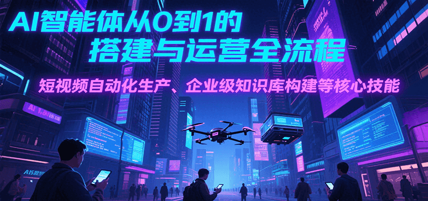 AI智能体从0到1的搭建与运营全流程，短视频自动化生产、企业级知识库构建等核心技能-菜菜网创