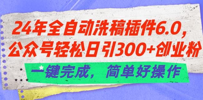 24年全自动洗稿插件6.0.公众号轻松日引300+创业粉，一键完成，简单好操作【揭秘】-菜菜网创