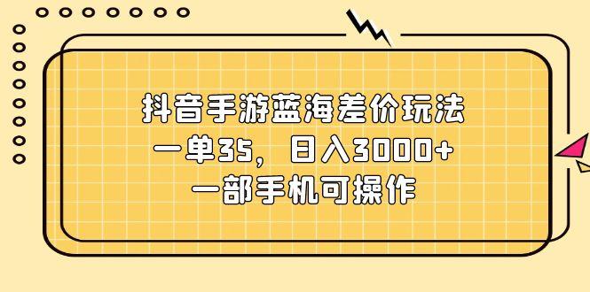 抖音手游蓝海差价玩法，一单35，日入3000+，一部手机可操作-菜菜网创