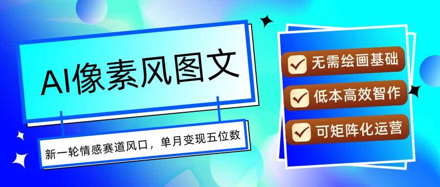 （15693期）AI像素风图文超详细实操全过程，每天一小时轻松易上手，单月变现五位数-菜菜网创