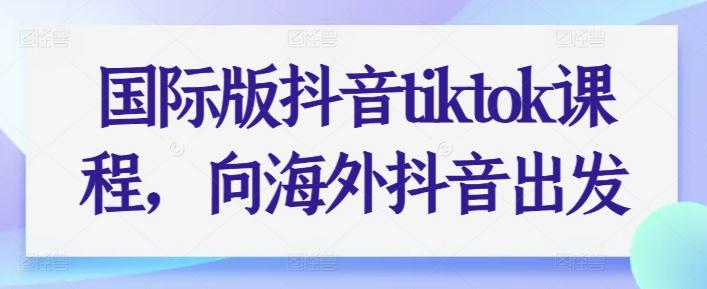 国际版抖音tiktok课程，向海外抖音出发-菜菜网创