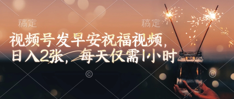 视频号发早安祝福视频，日入2张，每天仅需1小时-菜菜网创