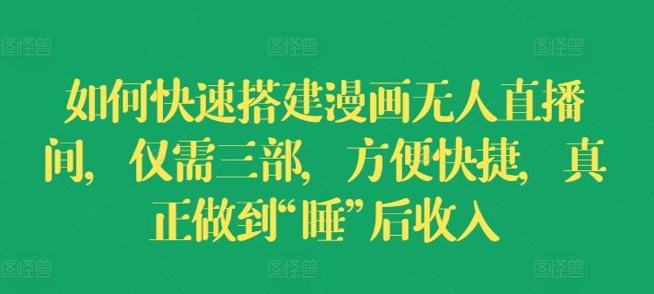 如何快速搭建漫画无人直播间，仅需三部，方便快捷，真正做到“睡”后收入【揭秘】-菜菜网创