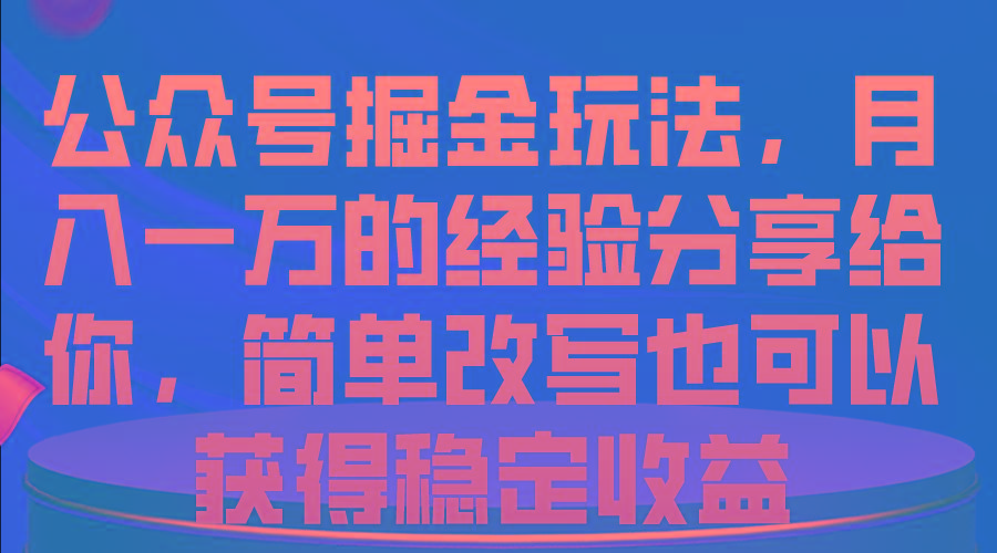 公众号掘金玩法，月入一万的经验分享给你，简单改写也可以获得稳定收益-菜菜网创