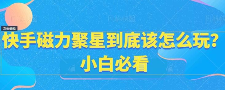 快手磁力聚星到底该怎么玩？小白必看-菜菜网创