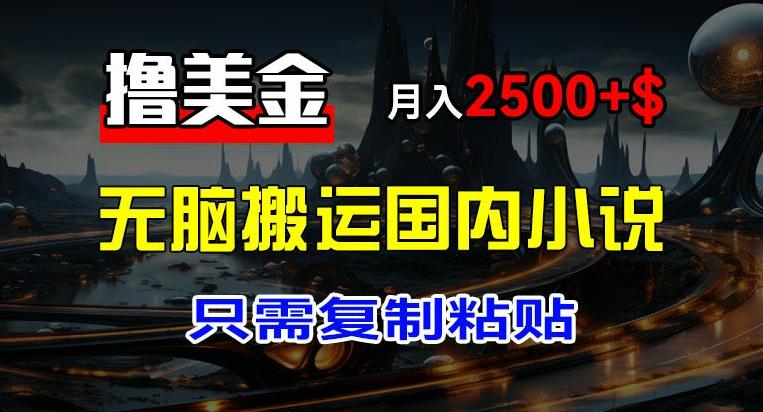 最新撸美金项目，搬运国内小说爽文，只需复制粘贴，稿费月入2500+美金，新手也能快速上手【揭秘】-菜菜网创