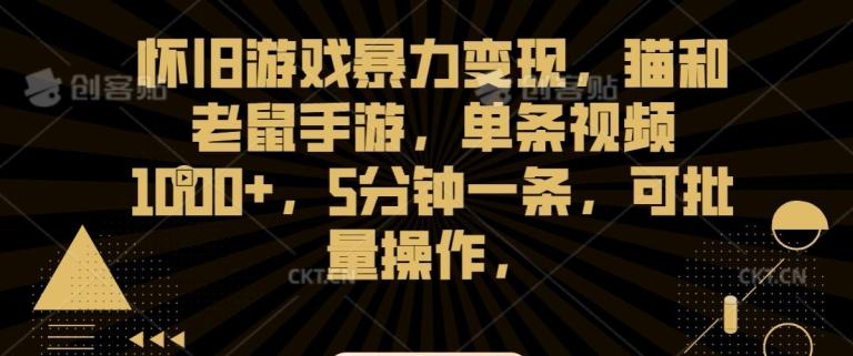 怀旧游戏暴力变现，猫和老鼠手游，单条视频1000+，5分钟一条，可批量操作【揭秘】-菜菜网创