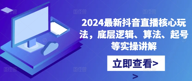 2024最新抖音直播核心玩法，底层逻辑、算法、起号等实操讲解-菜菜网创