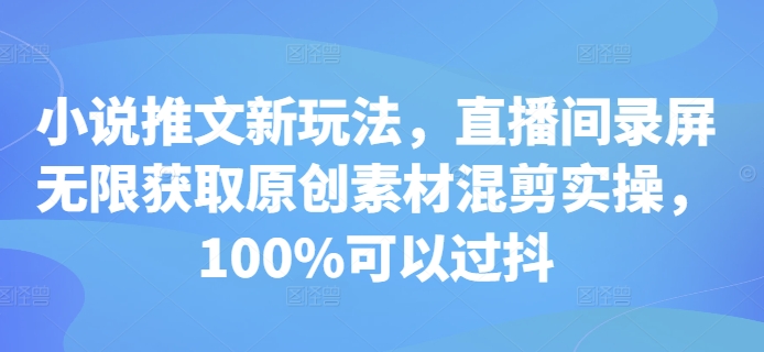 小说推文新玩法，直播间录屏无限获取原创素材混剪实操，100%可以过抖-菜菜网创
