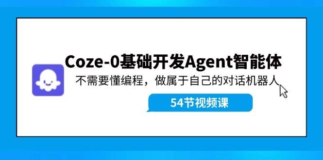 Coze-0基础开发 Agent智能体教程：不需要懂编程，做属于自己的对话机器人-菜菜网创