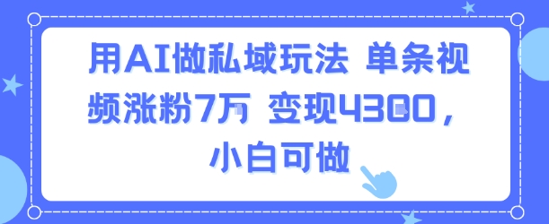用AI做私域玩法，单条视频涨粉7W变现4.3k，小白可做-菜菜网创