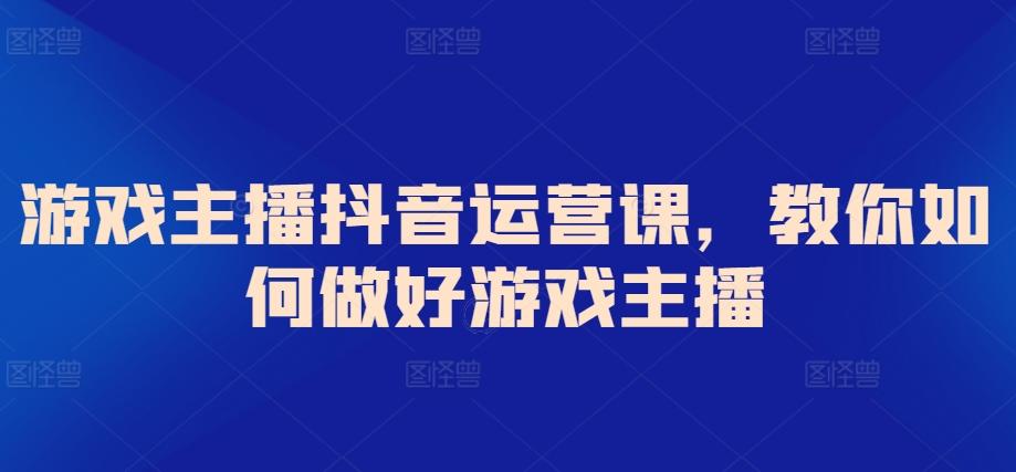 游戏主播抖音运营课，教你如何做好游戏主播-菜菜网创