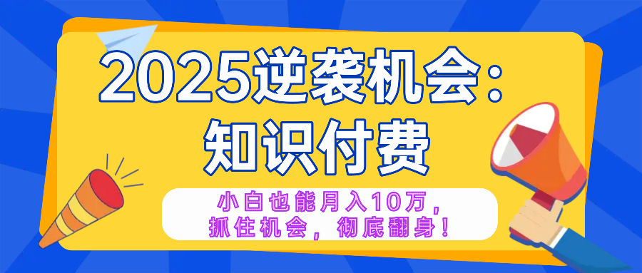 2025逆袭项目——知识付费，小白也能月入10万年入百万，抓住机会彻底翻…-菜菜网创