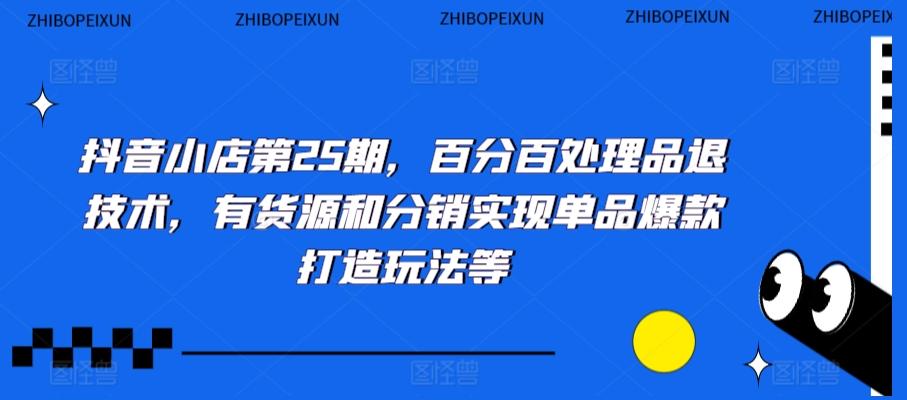 抖音小店第25期，百分百处理品退技术，有货源和分销实现单品爆款打造玩法等-菜菜网创