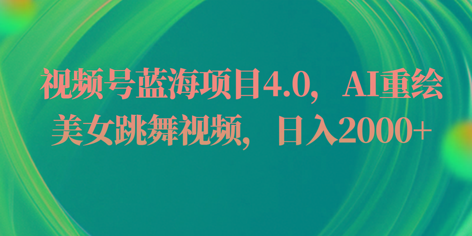 视频号蓝海项目4.0和拓展玩法，AI重绘美女跳舞视频，日入2000+-菜菜网创
