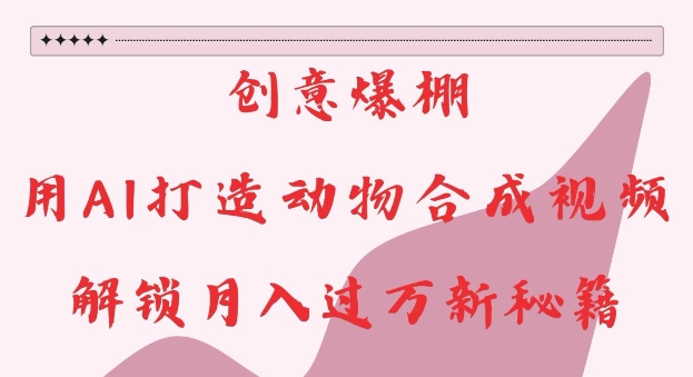 创意爆棚，用AI打造动物合成视频，解锁月入过W新秘籍【揭秘】-菜菜网创