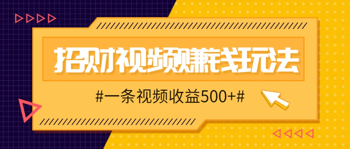 招财视频赚钱玩法，一条视频收益500+，零门槛小白也能学会-菜菜网创