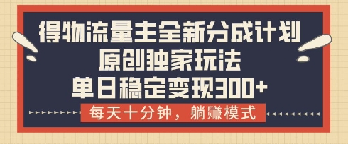 得物流量主全新分成计划模式，原创独家玩法，每天十分钟，躺挣模式，单日稳定变现3张+【揭秘】-菜菜网创